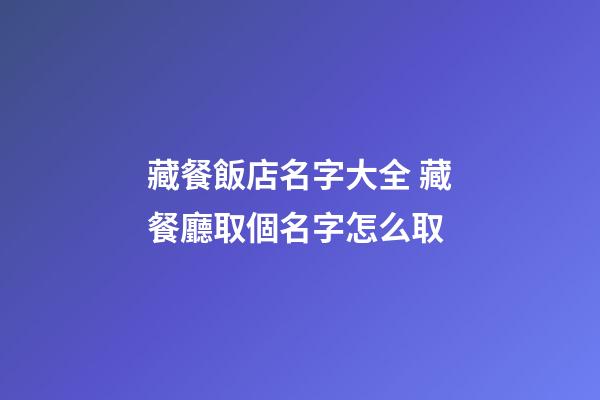 藏餐飯店名字大全 藏餐廳取個名字怎么取-第1張-店鋪起名-玄機派